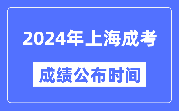 2024年上海成考成績公布時(shí)間,上海成考分?jǐn)?shù)什么時(shí)候出來？
