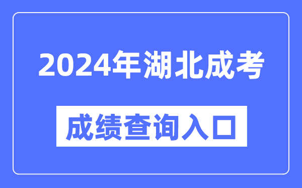 2024年湖北成考成績查詢?nèi)肟诰W(wǎng)址(http://www.hbea.edu.cn/)