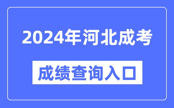 2024年河北成考成績查詢?nèi)肟诰W(wǎng)址(http://www.hebeea.edu.cn/)