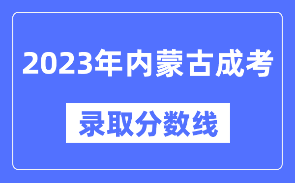 2023年內(nèi)蒙古成人高考分數(shù)線,內(nèi)蒙古成考錄取分數(shù)線是多少