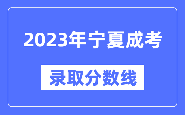 2023年寧夏成人高考分?jǐn)?shù)線,寧夏成考錄取分?jǐn)?shù)線是多少
