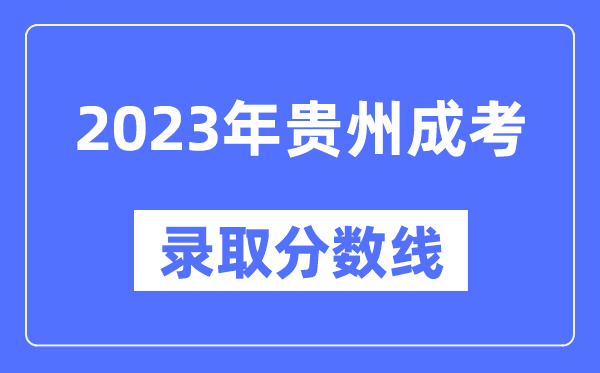2023年貴州成人高考分數(shù)線,貴州成考錄取分數(shù)線是多少