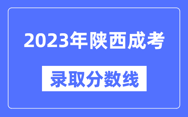 2023年陜西成人高考分數線,陜西成考錄取分數線是多少