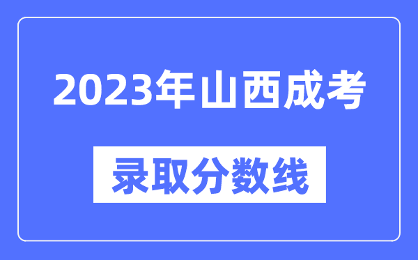 2023年山西成人高考分?jǐn)?shù)線,山西成考錄取分?jǐn)?shù)線是多少