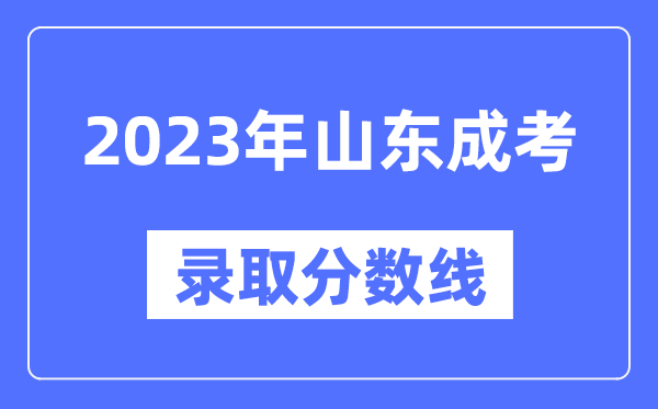2023年山東成人高考分?jǐn)?shù)線,山東成考錄取分?jǐn)?shù)線是多少