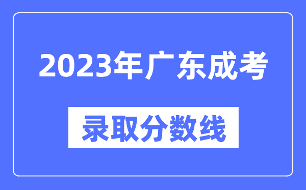 2023年廣東成人高考分數(shù)線,廣東成考錄取分數(shù)線是多少