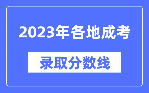 2023年全國(guó)各省市成人高考分?jǐn)?shù)線一覽表,各地成考最低錄取分?jǐn)?shù)線匯總