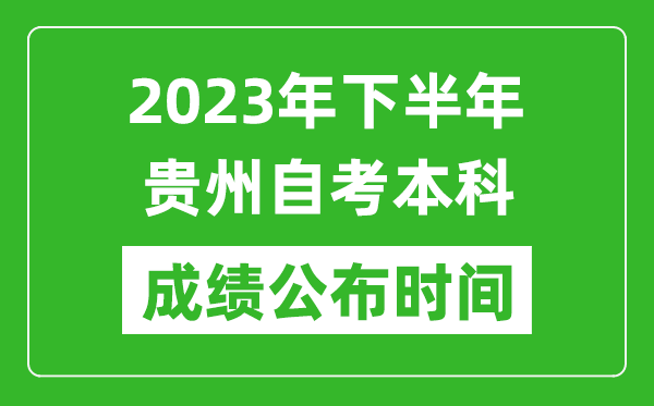 2023年下半年貴州自考本科成績公布時間,自考本科分?jǐn)?shù)什么時候出？