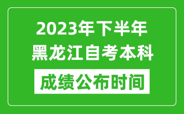2023年下半年黑龍江自考本科成績公布時間,自考本科分?jǐn)?shù)什么時候出？
