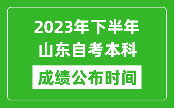 2023年下半年山東自考本科成績公布時間,自考本科分?jǐn)?shù)什么時候出?