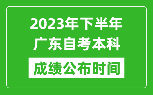 2023年下半年廣東自考本科成績(jī)公布時(shí)間,自考本科分?jǐn)?shù)什么時(shí)候出？