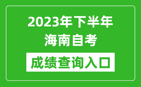 2023年下半年海南自考成績查詢?nèi)肟诰W(wǎng)址(https://ea.hainan.gov.cn/)