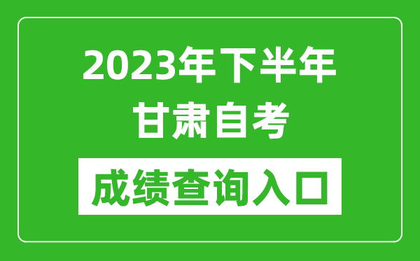 2023年下半年甘肅自考成績查詢?nèi)肟诰W(wǎng)址(https://www.ganseea.cn/)