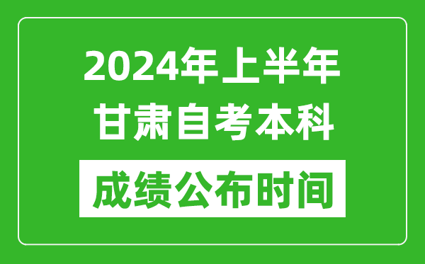 2024年上半年甘肅自考本科成績(jī)公布時(shí)間,自考分?jǐn)?shù)什么時(shí)候出來？
