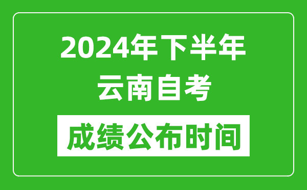 2024年下半年云南自考成績公布時(shí)間,云南自考分?jǐn)?shù)什么時(shí)候出？