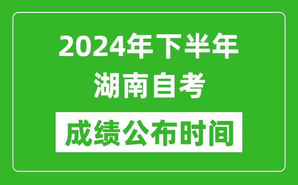 2024年下半年湖南自考成績公布時(shí)間,湖南自考分?jǐn)?shù)什么時(shí)候出?