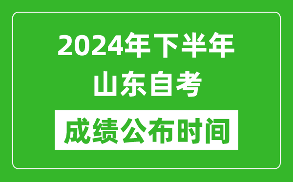 2024年下半年山東自考成績公布時間,山東自考分?jǐn)?shù)什么時候出？