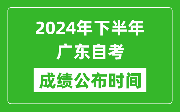 2024年下半年廣東自考成績公布時間,廣東自考分?jǐn)?shù)什么時候出？