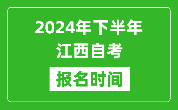 2024年下半年江西自考報(bào)名時(shí)間,江西自考報(bào)名什么時(shí)候截止?