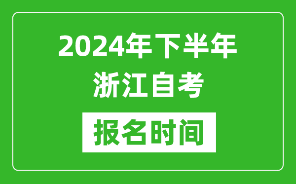 2024年下半年浙江自考報名時間,浙江自考報名什么時候截止？