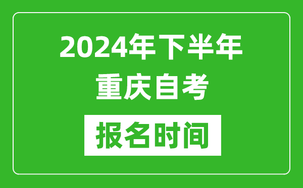 2024年下半年重慶自考報(bào)名時(shí)間,重慶自考報(bào)名什么時(shí)候截止?