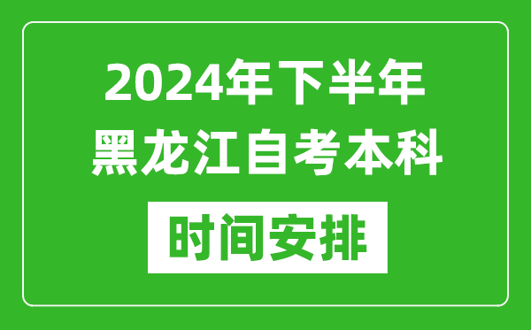 2024年下半年黑龍江自考本科考試時間具體安排