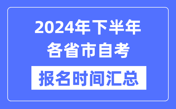 2024年下半年各省市自考報(bào)名時(shí)間一覽,自考報(bào)名什么時(shí)候截止？