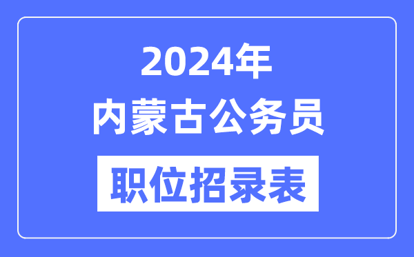 2024年內(nèi)蒙古公務(wù)員職位招錄表,內(nèi)蒙古公務(wù)員報(bào)考崗位表