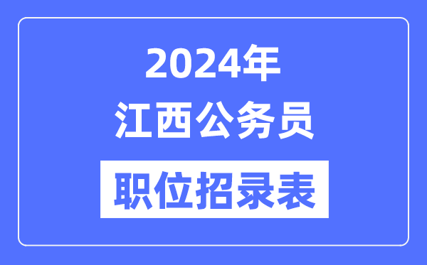 2024年江西公務員職位招錄表,江西公務員報考崗位表