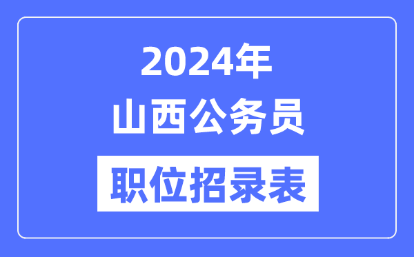 2024年山西公務員職位招錄表,山西公務員報考崗位表