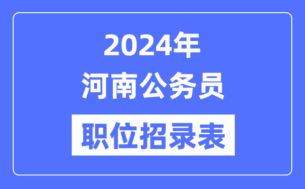 2024年河南公務(wù)員職位招錄表,河南公務(wù)員報考崗位表