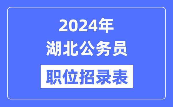 2024年湖北公務(wù)員職位招錄表,湖北公務(wù)員報考崗位表