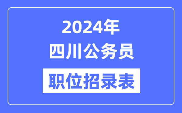 2024年四川公務員職位招錄表,四川公務員報考崗位表