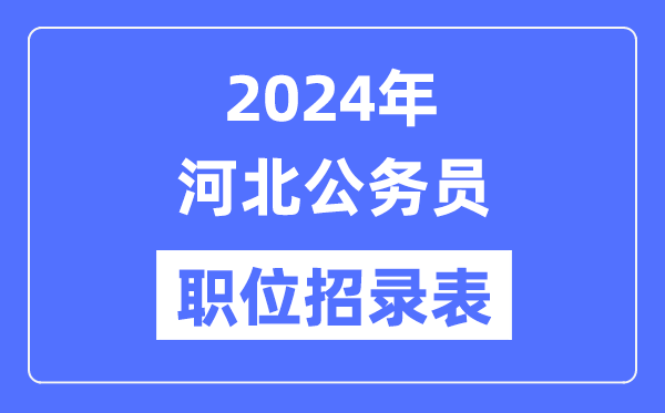 2024年河北公務員職位招錄表,河北公務員報考崗位表