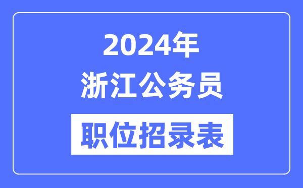 2024年浙江公務(wù)員職位招錄表,浙江公務(wù)員報考崗位表