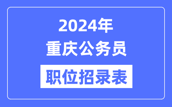 2024年重慶公務(wù)員職位招錄表,重慶公務(wù)員報(bào)考崗位表