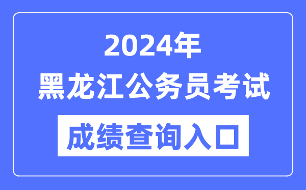 2024年黑龍江公務(wù)員考試成績查詢?nèi)肟诰W(wǎng)址(https://www.hljrsks.org.cn/)