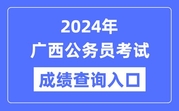 2024年廣西公務(wù)員考試成績查詢?nèi)肟诰W(wǎng)址(http://www.gxpta.com.cn/)