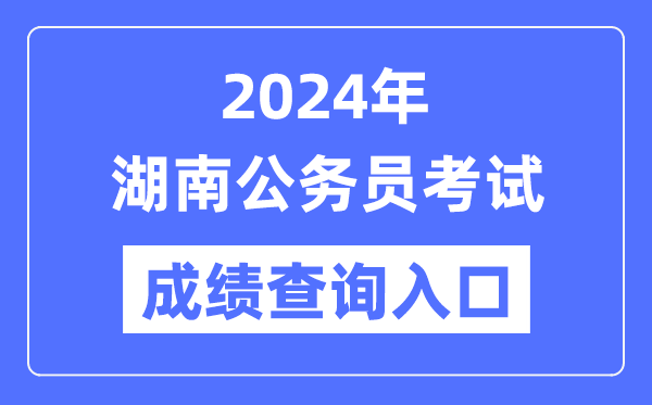 2024年湖南公務(wù)員考試成績(jī)查詢?nèi)肟诰W(wǎng)址(https://www.hunanpea.com/)