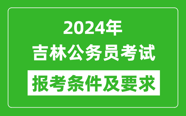 2024年吉林公務(wù)員考試報(bào)考條件及要求是什么?