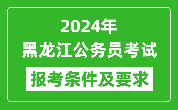 2024年黑龍江公務員考試報考條件及要求是什么？