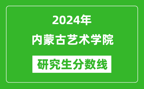 2024年內(nèi)蒙古藝術(shù)學(xué)院研究生分?jǐn)?shù)線一覽表(含2023年歷年)