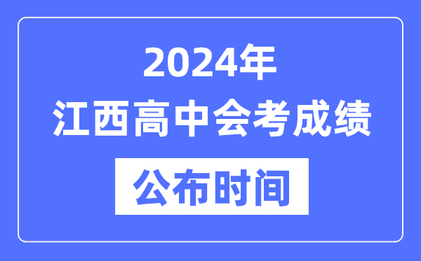 2024年江西會考成績公布時(shí)間,江西會考成績什么時(shí)候出來?