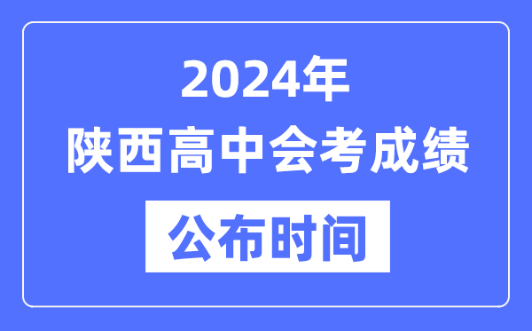 2024年陜西會考成績公布時間,陜西會考成績什么時候出來?