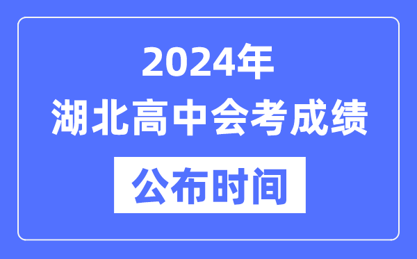 2024年湖北會(huì)考成績(jī)公布時(shí)間,湖北會(huì)考成績(jī)什么時(shí)候出來(lái)？