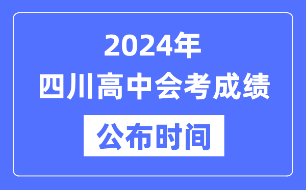 2024年四川會考成績公布時間,四川會考成績什么時候出來?
