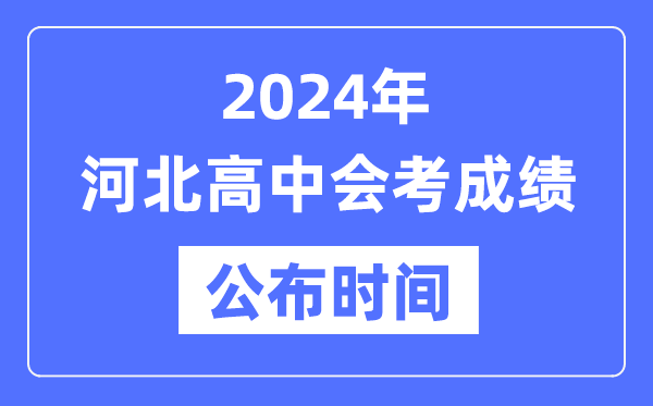 2024年河北會考成績公布時間,河北會考成績什么時候出來？