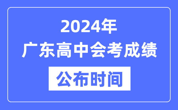 2024年廣東會考成績公布時間,廣東會考成績什么時候出來?