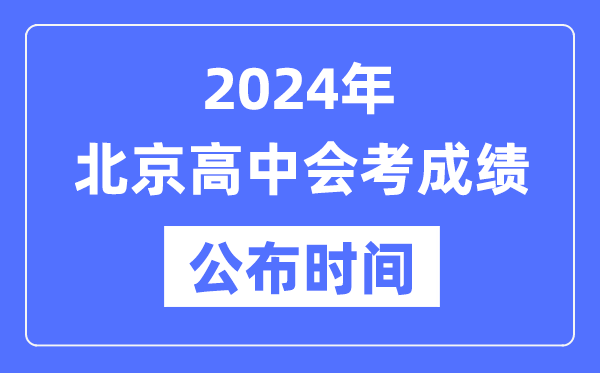 2024年北京會考成績公布時間,北京會考成績什么時候出來？