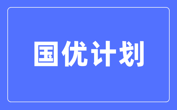 國優(yōu)計劃是什么意思,與優(yōu)師計劃有啥區(qū)別